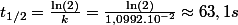 t_{1/2}=\frac{\ln\left(2\right)}{k}=\frac{\ln\left(2\right)}{1,0992.10^{-2}}\approx63,1s
